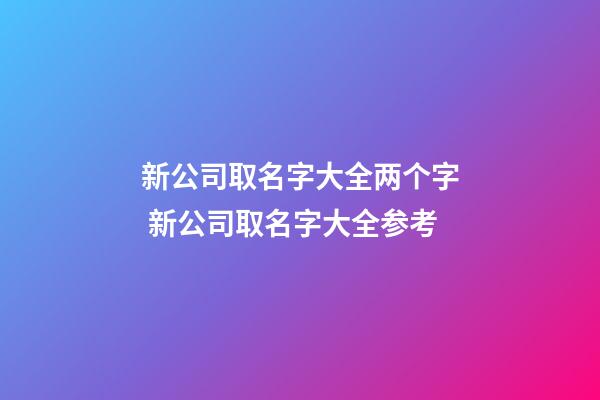 新公司取名字大全两个字 新公司取名字大全参考-第1张-公司起名-玄机派